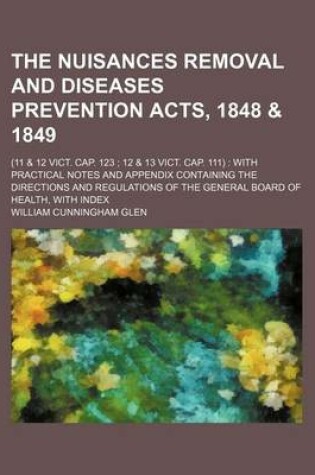 Cover of The Nuisances Removal and Diseases Prevention Acts, 1848 & 1849; (11 & 12 Vict. Cap. 123 12 & 13 Vict. Cap. 111) with Practical Notes and Appendix Containing the Directions and Regulations of the General Board of Health, with Index