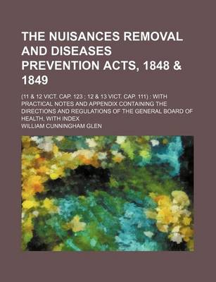 Book cover for The Nuisances Removal and Diseases Prevention Acts, 1848 & 1849; (11 & 12 Vict. Cap. 123 12 & 13 Vict. Cap. 111) with Practical Notes and Appendix Containing the Directions and Regulations of the General Board of Health, with Index