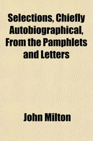 Cover of Selections, Chiefly Autobiographical, from the Pamphlets and Letters; With the Tractate on Education and Areopagitica