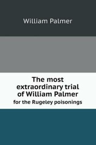 Cover of The Most Extraordinary Trial of William Palmer for the Rugeley Poisonings