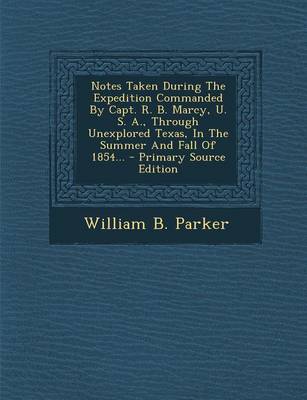 Book cover for Notes Taken During the Expedition Commanded by Capt. R. B. Marcy, U. S. A., Through Unexplored Texas, in the Summer and Fall of 1854... - Primary Source Edition