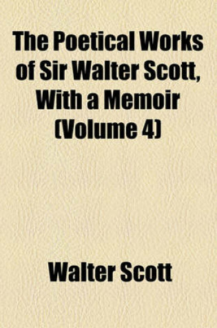 Cover of The Poetical Works of Sir Walter Scott, with a Memoir (Volume 4)