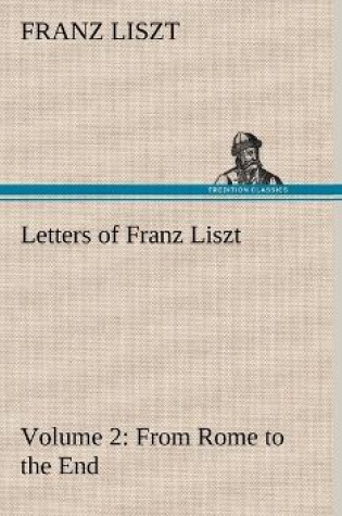 Cover of Letters of Franz Liszt -- Volume 2 from Rome to the End