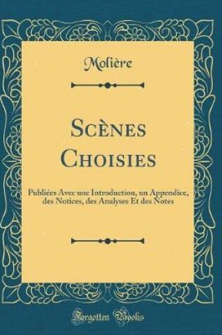 Cover of Scènes Choisies: Publiées Avec une Introduction, un Appendice, des Notices, des Analyses Et des Notes (Classic Reprint)