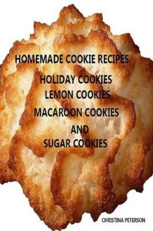 Cover of Homemade Cookie Recipes, Holiday, Lemon, Macaroon and Sugar Cookies