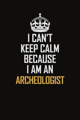 Book cover for I Can't Keep Calm Because I Am An Archeologist