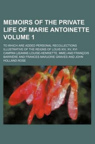 Cover of Memoirs of the Private Life of Marie Antoinette Volume 1; To Which Are Added Personal Recollections Illustrative of the Reigns of Louis XIV, XV, XVI