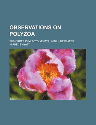 Book cover for Observations on Polyzoa; Sub-Order Phylactolaemata with Nine Plates