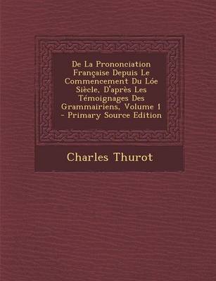 Book cover for de La Prononciation Francaise Depuis Le Commencement Du Loe Siecle, D'Apres Les Temoignages Des Grammairiens, Volume 1 - Primary Source Edition