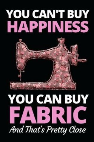 Cover of You Can't Buy Happiness But You Can Buy Fabric