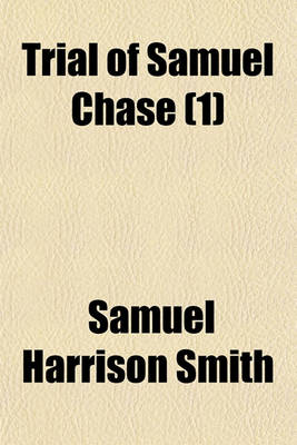 Book cover for Trial of Samuel Chase (Volume 1); An Associate Justice of the Supreme Court of the United States, Impeached by the House of Representatives, for High Crimes and Misdemeanors, Before the Senate of the United States