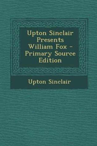 Cover of Upton Sinclair Presents William Fox - Primary Source Edition