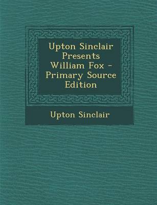 Book cover for Upton Sinclair Presents William Fox - Primary Source Edition
