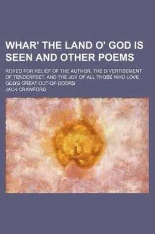 Cover of Whar' the Land O' God Is Seen and Other Poems; Roped for Relief of the Author, the Divertisement of Tenderfeet, and the Joy of All Those Who Love God'