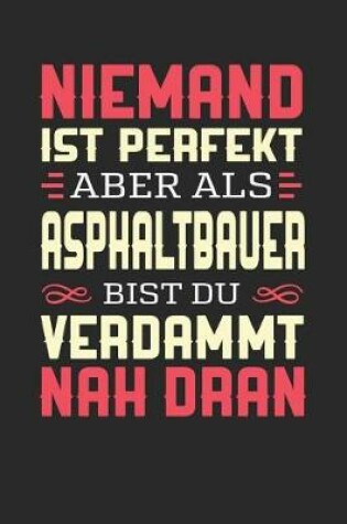 Cover of Niemand Ist Perfekt Aber ALS Asphaltbauer Bist Du Verdammt Nah Dran