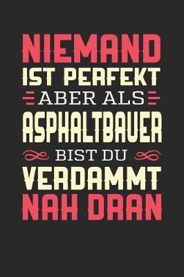 Book cover for Niemand Ist Perfekt Aber ALS Asphaltbauer Bist Du Verdammt Nah Dran