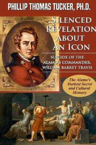 Cover of Silenced Revelation About An Icon: Suicide of the Alamo's Commander, William Barret Travis