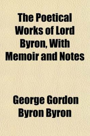 Cover of The Poetical Works of Lord Byron, with Memoir and Notes