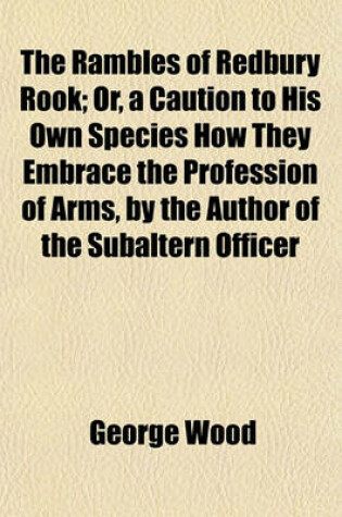 Cover of The Rambles of Redbury Rook; Or, a Caution to His Own Species How They Embrace the Profession of Arms, by the Author of the Subaltern Officer. Or, a Caution to His Own Species How They Embrace the Profession of Arms, by the Author of the Subaltern Officer