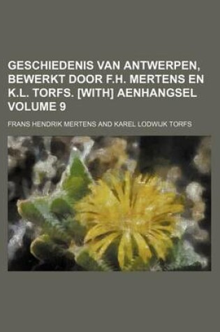 Cover of Geschiedenis Van Antwerpen, Bewerkt Door F.H. Mertens En K.L. Torfs. [With] Aenhangsel Volume 9