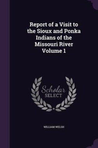 Cover of Report of a Visit to the Sioux and Ponka Indians of the Missouri River Volume 1