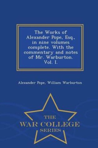 Cover of The Works of Alexander Pope, Esq., in Nine Volumes Complete. with the Commentary and Notes of Mr. Warburton. Vol. I. - War College Series