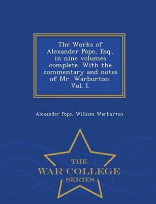 Book cover for The Works of Alexander Pope, Esq., in Nine Volumes Complete. with the Commentary and Notes of Mr. Warburton. Vol. I. - War College Series