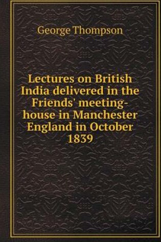 Cover of Lectures on British India delivered in the Friends' meeting-house in Manchester England in October 1839