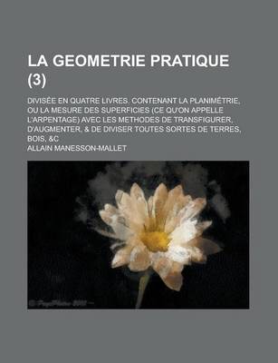 Book cover for La Geometrie Pratique; Divisee En Quatre Livres. Contenant La Planimetrie, Ou La Mesure Des Superficies (Ce Qu'on Appelle L'Arpentage) Avec Les Metho