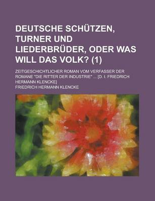 Book cover for Deutsche Schutzen, Turner Und Liederbruder, Oder Was Will Das Volk?; Zeitgeschichtlicher Roman Vom Verfasser Der Romane "Die Ritter Der Industrie" ... [D. I. Friedrich Hermann Klencke] Volume 1