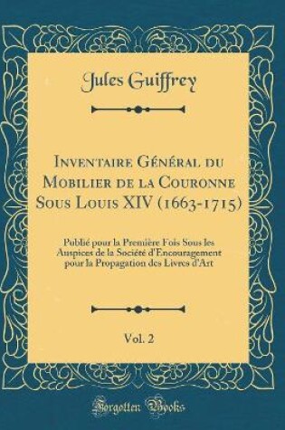 Cover of Inventaire Général du Mobilier de la Couronne Sous Louis XIV (1663-1715), Vol. 2: Publié pour la Première Fois Sous les Auspices de la Société d'Encouragement pour la Propagation des Livres d'Art (Classic Reprint)