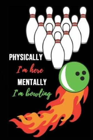 Cover of Physically I'm Here, Mentally I'm Bowling