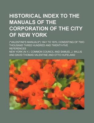 Book cover for Historical Index to the Manuals of the Corporation of the City of New York; ("Valentine's Manuals") 1841 to 1870, Consisting of Two Thousand Three Hundred and Twenty-Five References