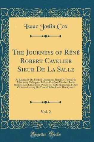 Cover of The Journeys of Réné Robert Cavelier Sieur De La Salle, Vol. 2: As Related by His Faithful Lieutenant, Henri De Tonty; His Missionary Colleagues, Fathers Zenobius Membré, Louis Hennepin, and Anastasius Douay; His Early Biographer, Father Christian Leclerq