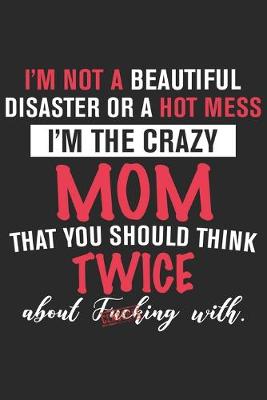 Book cover for I'm not a beautiful disaster or a hot mess i'm the crazy mom that you should think twice about fucking with