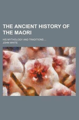 Cover of The Ancient History of the Maori; His Mythology and Traditions ...