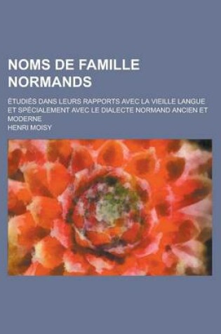 Cover of Noms de Famille Normands; Etudies Dans Leurs Rapports Avec La Vieille Langue Et Specialement Avec Le Dialecte Normand Ancien Et Moderne