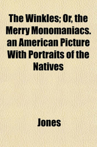 Cover of The Winkles; Or, the Merry Monomaniacs. an American Picture with Portraits of the Natives