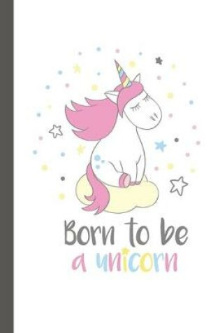 Cover of Born To Be A Unicorn Notebook Pretty Unicorn Notebook for Girls with 100 Lined Pages
