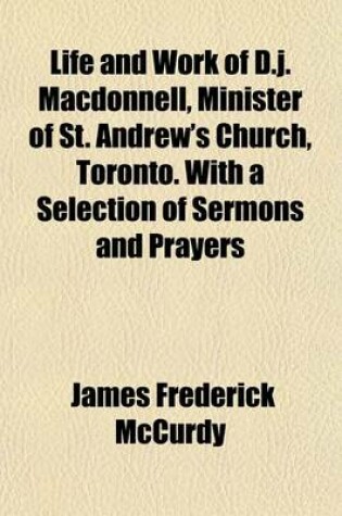 Cover of Life and Work of D.J. MacDonnell, Minister of St. Andrew's Church, Toronto. with a Selection of Sermons and Prayers