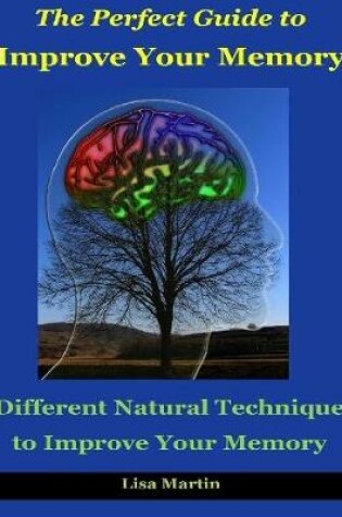 Cover of The Perfect Guide to Improve Your Memory : Different Natural Technique to Improve Your Memory