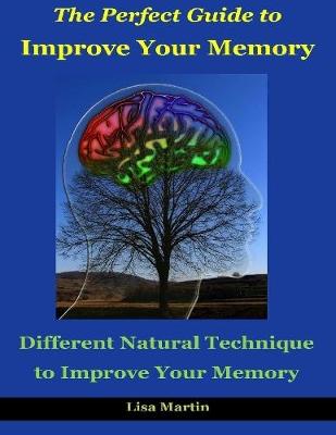 Book cover for The Perfect Guide to Improve Your Memory : Different Natural Technique to Improve Your Memory