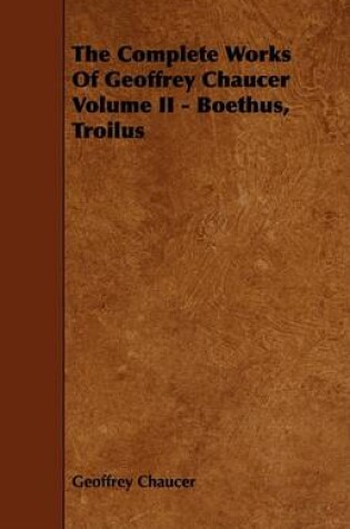 Cover of The Complete Works Of Geoffrey Chaucer Volume II - Boethus, Troilus