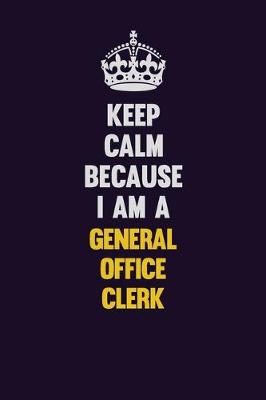 Book cover for Keep Calm Because I Am A General Office Clerk