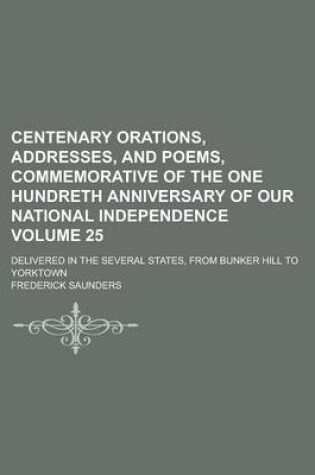 Cover of Centenary Orations, Addresses, and Poems, Commemorative of the One Hundreth Anniversary of Our National Independence; Delivered in the Several States, from Bunker Hill to Yorktown Volume 25