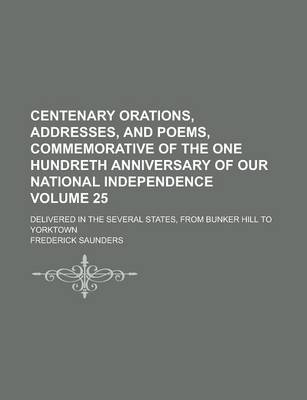 Book cover for Centenary Orations, Addresses, and Poems, Commemorative of the One Hundreth Anniversary of Our National Independence; Delivered in the Several States, from Bunker Hill to Yorktown Volume 25