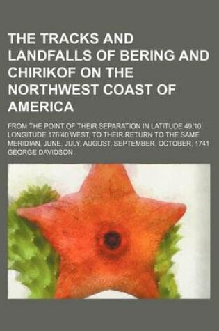 Cover of The Tracks and Landfalls of Bering and Chirikof on the Northwest Coast of America; From the Point of Their Separation in Latitude 49 10, Longitude 176 40 West, to Their Return to the Same Meridian, June, July, August, September,