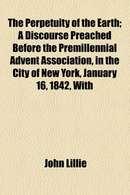 Book cover for The Perpetuity of the Earth; A Discourse Preached Before the Premillennial Advent Association, in the City of New York, January 16, 1842, with