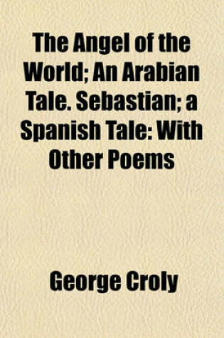 Cover of The Angel of the World; An Arabian Tale. Sebastian; A Spanish Tale