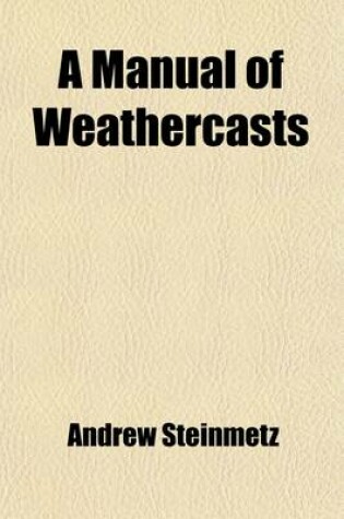 Cover of A Manual of Weathercasts Volume 2; Comprising Storm Prognostics on Land and Sea with an Explanation of the Method in Use at the Meteorological Office. Adapted for All Countries